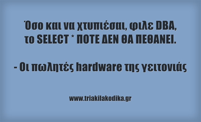 Όσο και να χτυπιέσαι, φίλε DBA, το SELECT * ΠΟΤΕ ΔΕΝ ΘΑ ΠΕΘΑΝΕΙ. Οι πωλητές hardware της γειτονιάς.